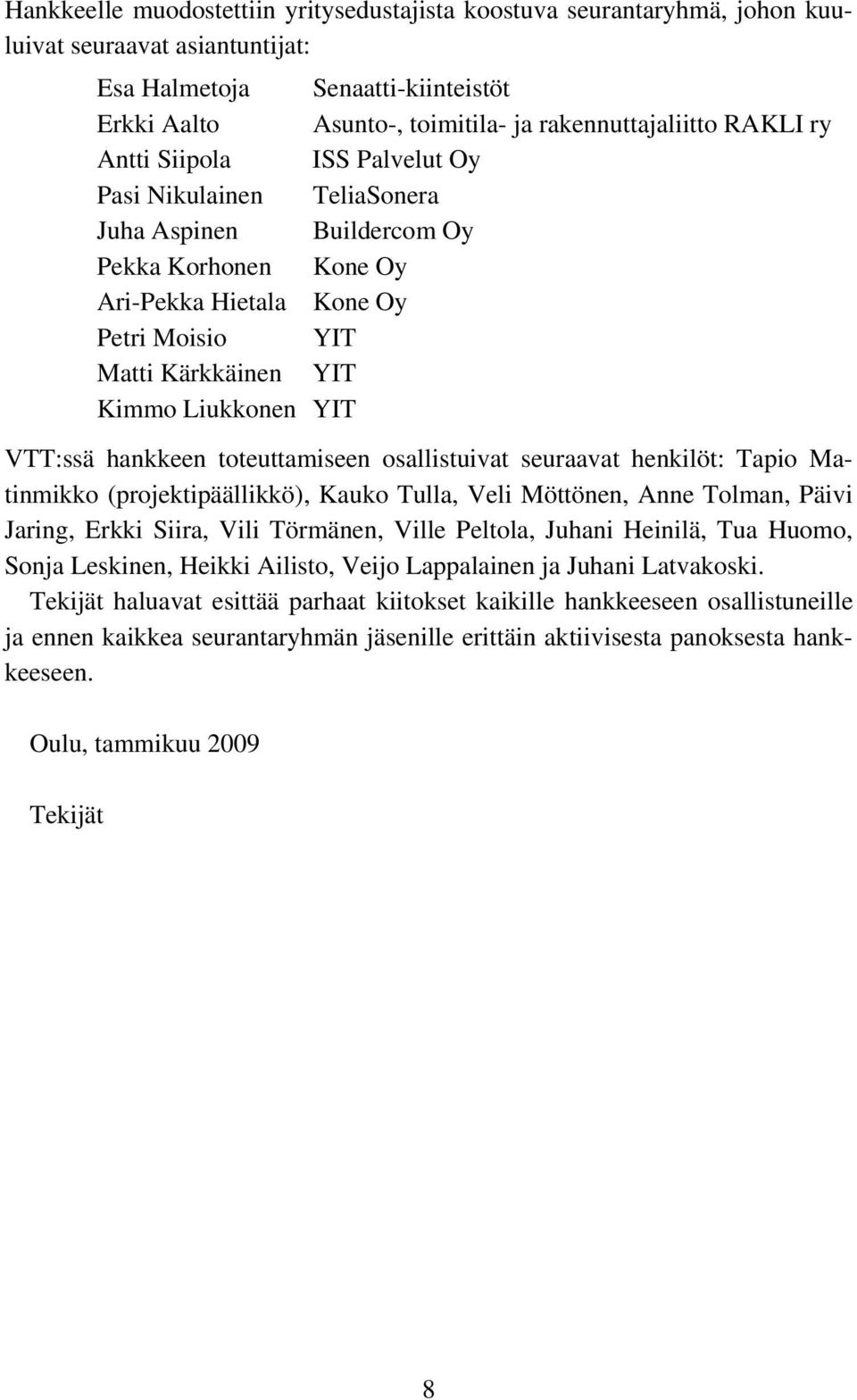 YIT VTT:ssä hankkeen toteuttamiseen osallistuivat seuraavat henkilöt: Tapio Matinmikko (projektipäällikkö), Kauko Tulla, Veli Möttönen, Anne Tolman, Päivi Jaring, Erkki Siira, Vili Törmänen, Ville