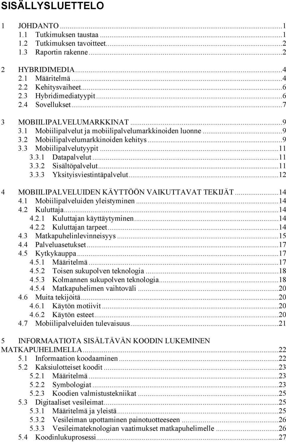 ..11 3.3.2 Sisältöpalvelut...11 3.3.3 Yksityisviestintäpalvelut...12 4 MOBIILIPALVELUIDEN KÄYTTÖÖN VAIKUTTAVAT TEKIJÄT...14 4.1 Mobiilipalveluiden yleistyminen...14 4.2 Kuluttaja...14 4.2.1 Kuluttajan käyttäytyminen.