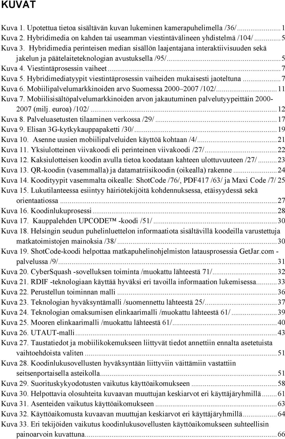 Hybridimediatyypit viestintäprosessin vaiheiden mukaisesti jaoteltuna...7 Kuva 6. Mobiilipalvelumarkkinoiden arvo Suomessa 2000 2007 /102/...11 Kuva 7.