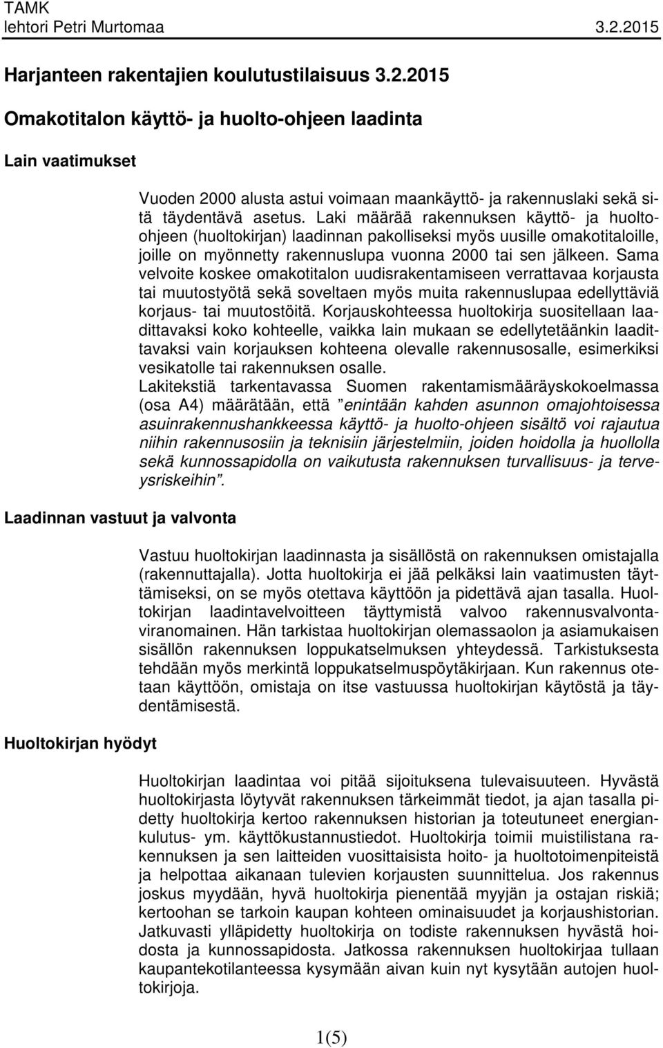 täydentävä asetus. Laki määrää rakennuksen käyttö- ja huoltoohjeen (huoltokirjan) laadinnan pakolliseksi myös uusille omakotitaloille, joille on myönnetty rakennuslupa vuonna 2000 tai sen jälkeen.