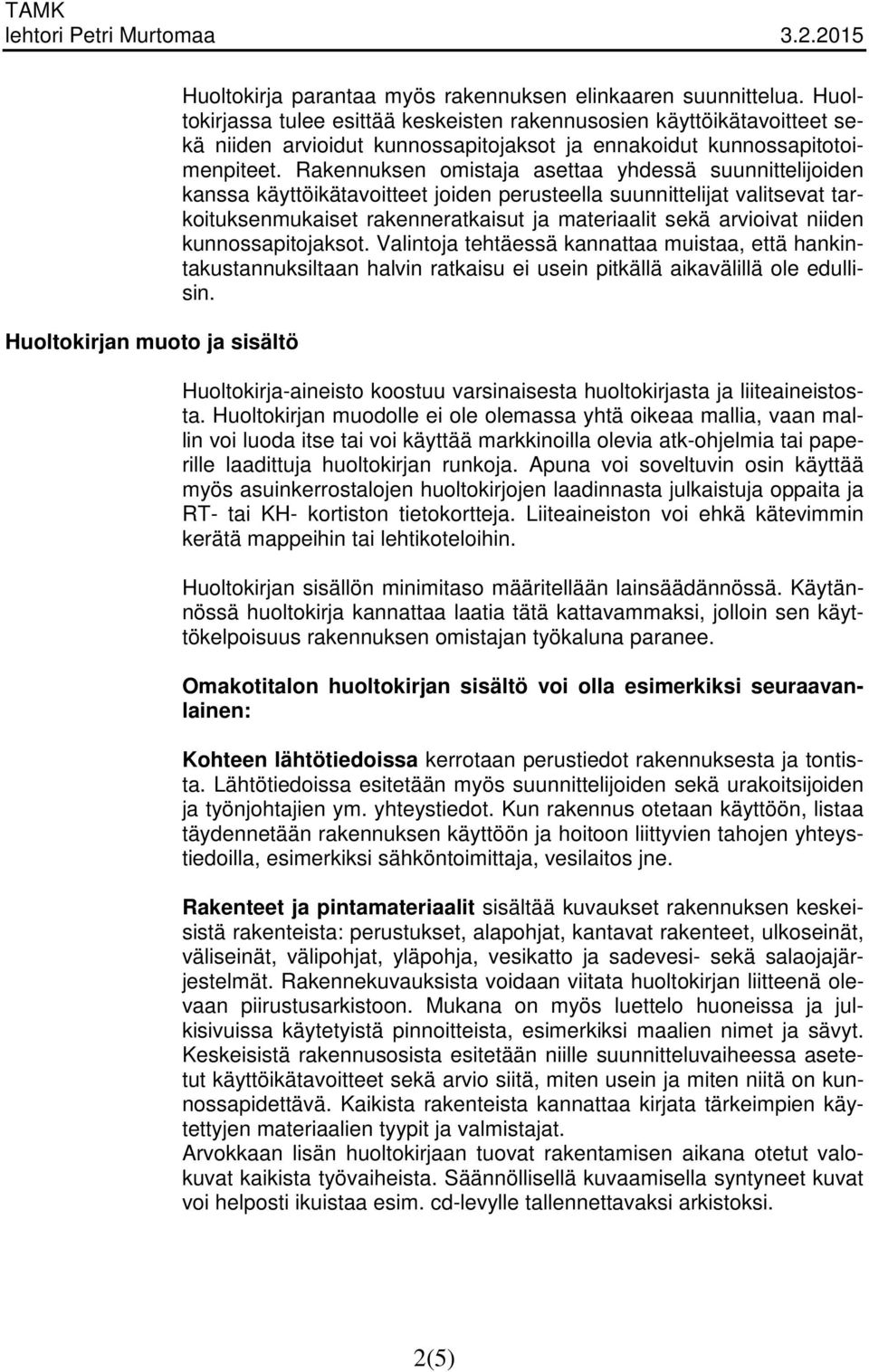 Rakennuksen omistaja asettaa yhdessä suunnittelijoiden kanssa käyttöikätavoitteet joiden perusteella suunnittelijat valitsevat tarkoituksenmukaiset rakenneratkaisut ja materiaalit sekä arvioivat