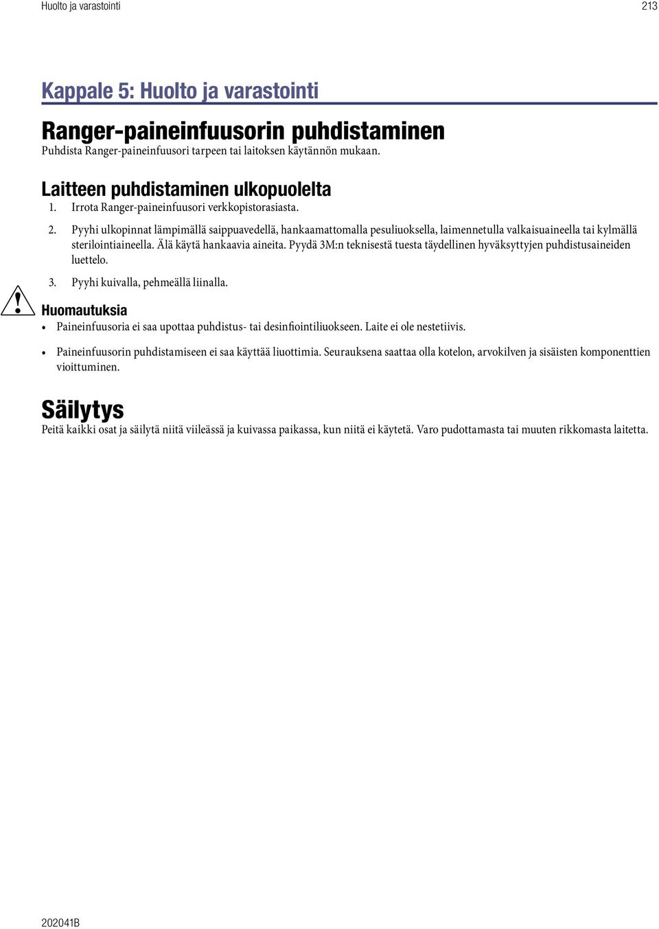 Pyyhi ulkopinnat lämpimällä saippuavedellä, hankaamattomalla pesuliuoksella, laimennetulla valkaisuaineella tai kylmällä sterilointiaineella. Älä käytä hankaavia aineita.