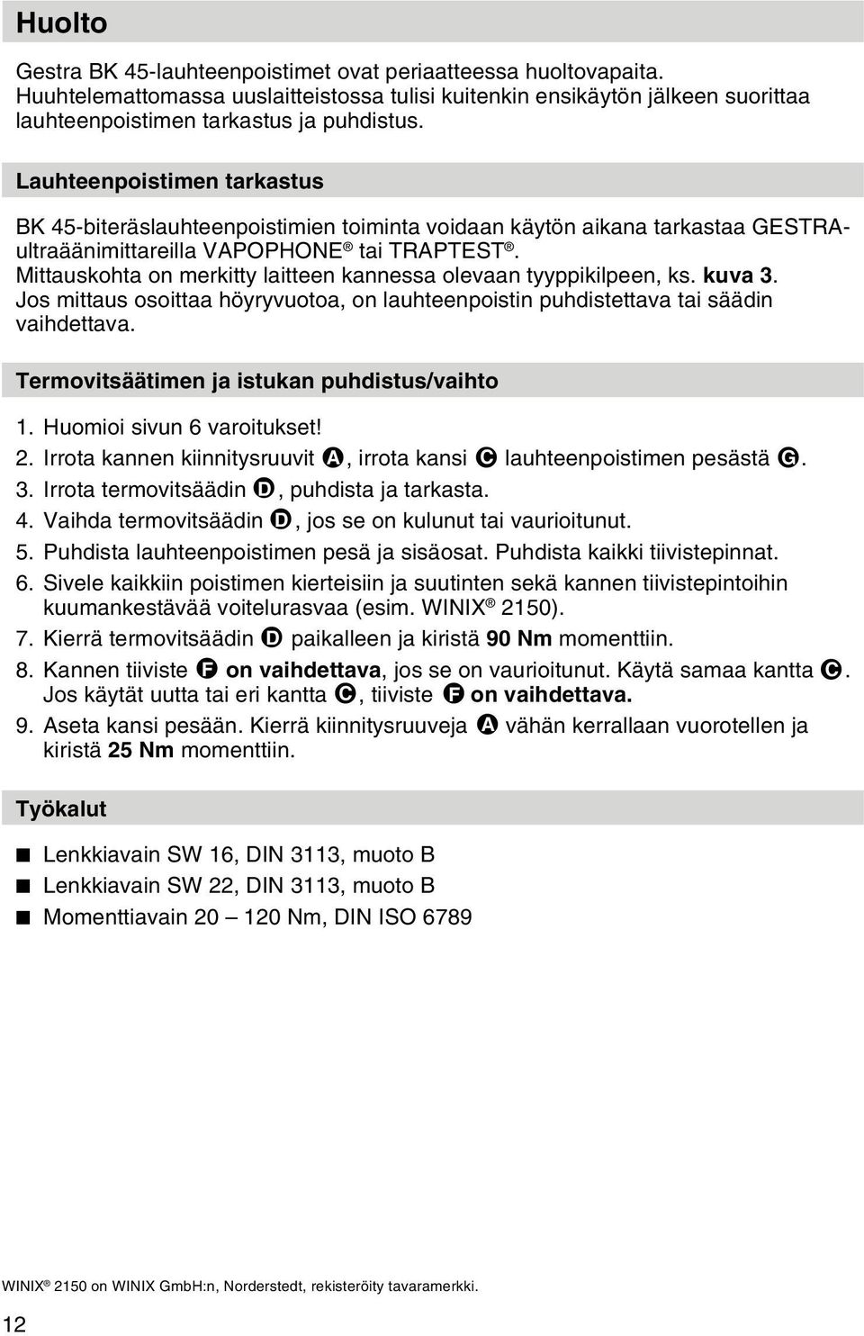 Mittauskohta on merkitty laitteen kannessa olevaan tyyppikilpeen, ks. kuva 3. Jos mittaus osoittaa höyryvuotoa, on lauhteenpoistin puhdistettava tai säädin vaihdettava.