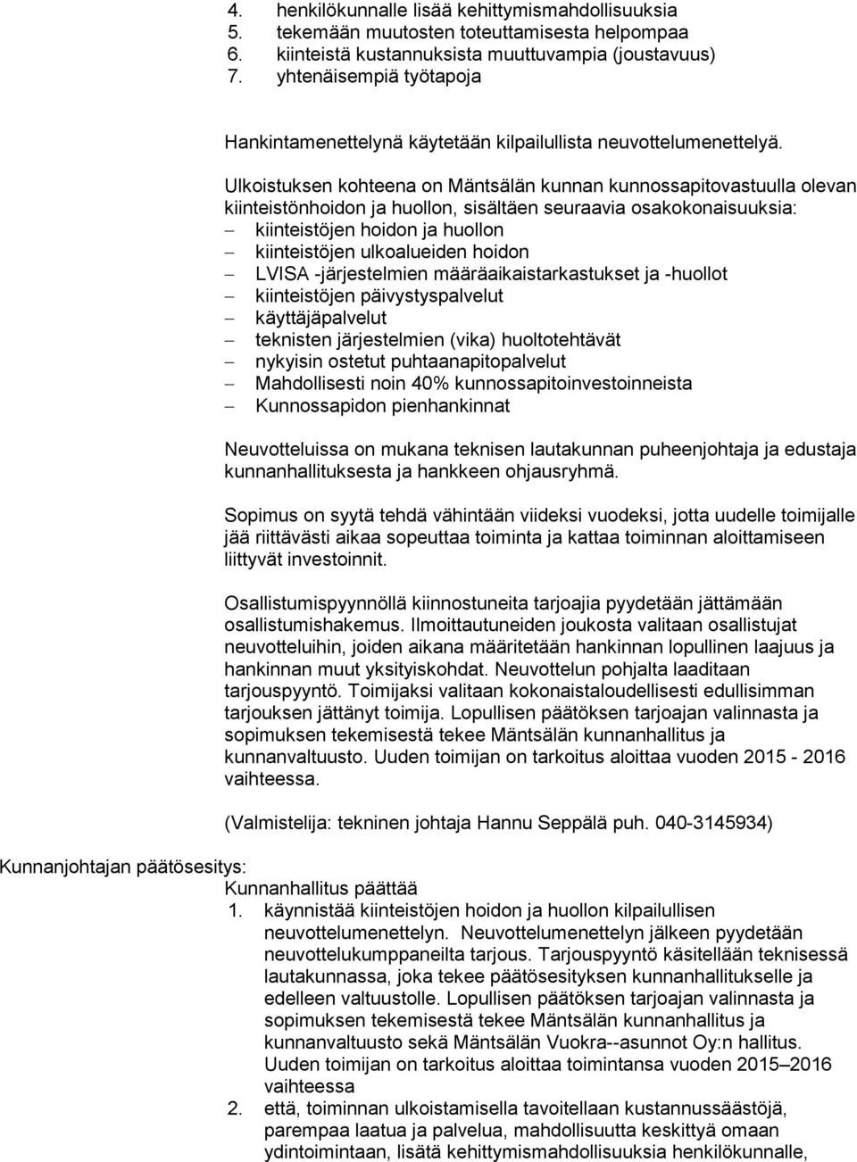 Ulkoistuksen kohteena on Mäntsälän kunnan kunnossapitovastuulla olevan kiinteistönhoidon ja huollon, sisältäen seuraavia osakokonaisuuksia: kiinteistöjen hoidon ja huollon kiinteistöjen ulkoalueiden