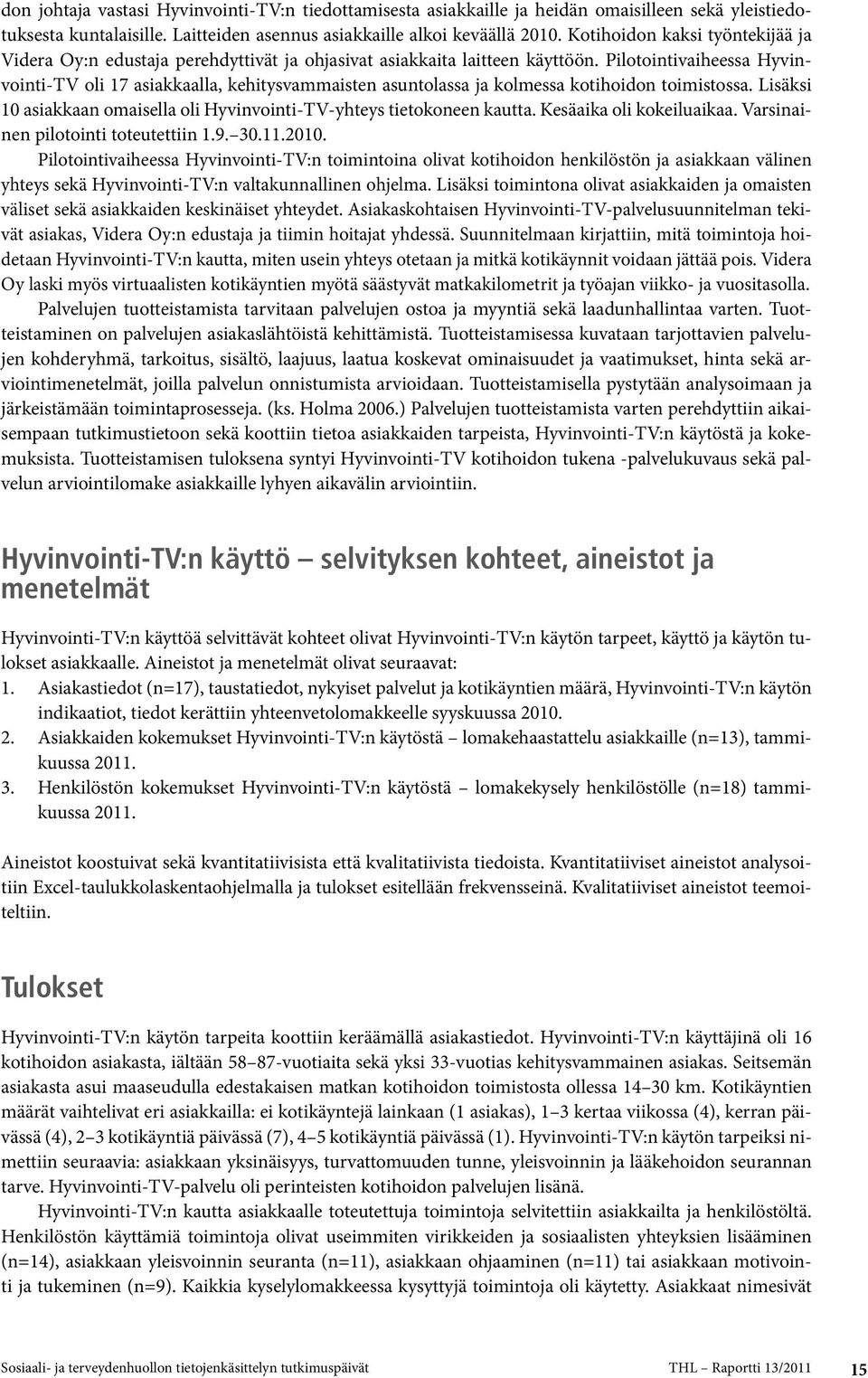 Pilotointivaiheessa Hyvinvointi-TV oli 17 asiakkaalla, kehitysvammaisten asuntolassa ja kolmessa kotihoidon toimistossa. Lisäksi 10 asiakkaan omaisella oli Hyvinvointi-TV-yhteys tietokoneen kautta.