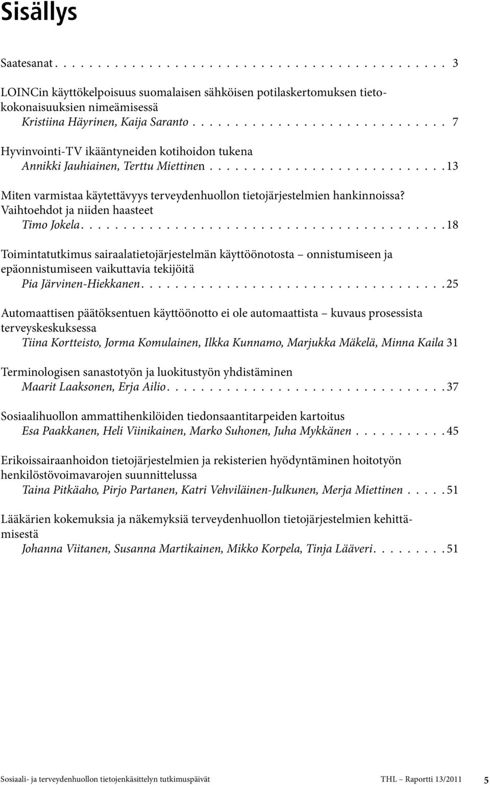 Vaihtoehdot ja niiden haasteet Timo Jokela.......................................... 18 Toimintatutkimus sairaalatietojärjestelmän käyttöönotosta onnistumiseen ja epäonnistumiseen vaikuttavia tekijöitä Pia Järvinen-Hiekkanen.
