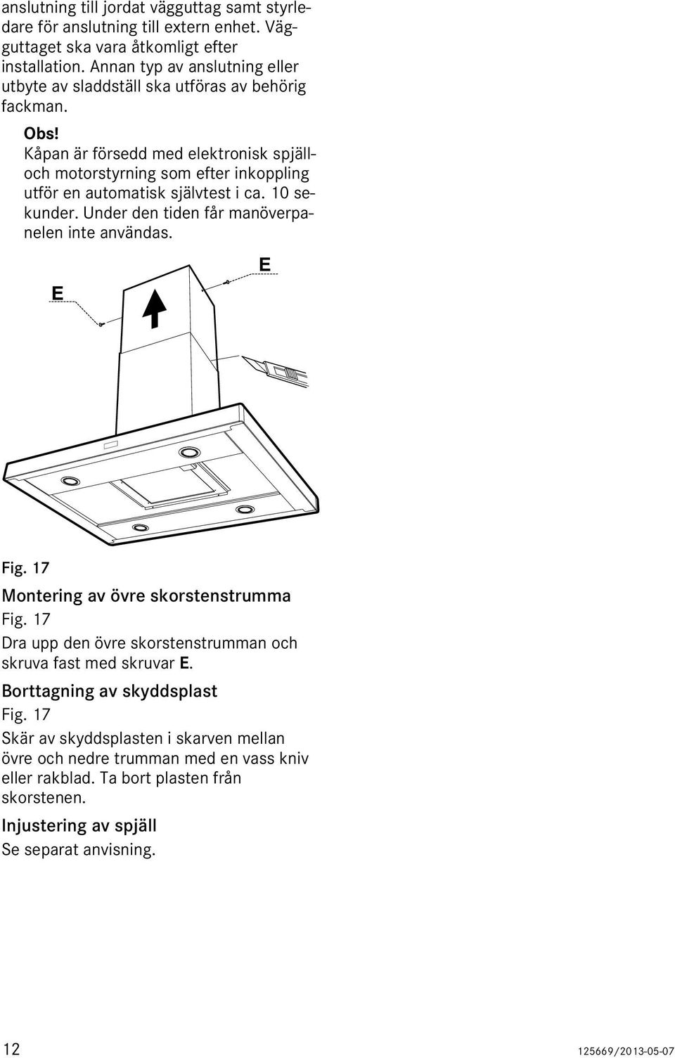 Kåpan är försedd med elektronisk spjälloch motorstyrning som efter inkoppling utför en automatisk självtest i ca. 10 sekunder. Under den tiden får manöverpanelen inte användas. Fig.