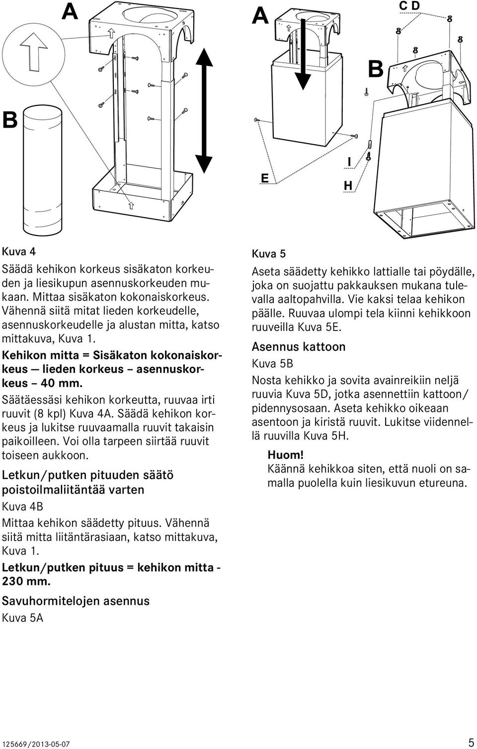 Säätäessäsi kehikon korkeutta, ruuvaa irti ruuvit (8 kpl) Kuva 4A. Säädä kehikon korkeus ja lukitse ruuvaamalla ruuvit takaisin paikoilleen. Voi olla tarpeen siirtää ruuvit toiseen aukkoon.