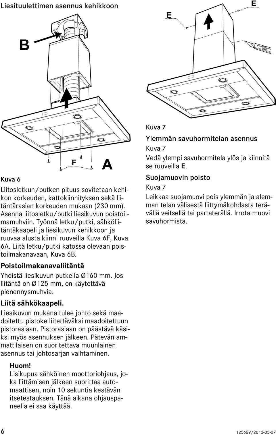 Liitä letku/putki katossa olevaan poistoilmakanavaan, Kuva 6B. Poistoilmakanavaliitäntä Yhdistä liesikuvun putkella Ø160 mm. Jos liitäntä on Ø125 mm, on käytettävä pienennysmuhvia. Liitä sähkökaapeli.