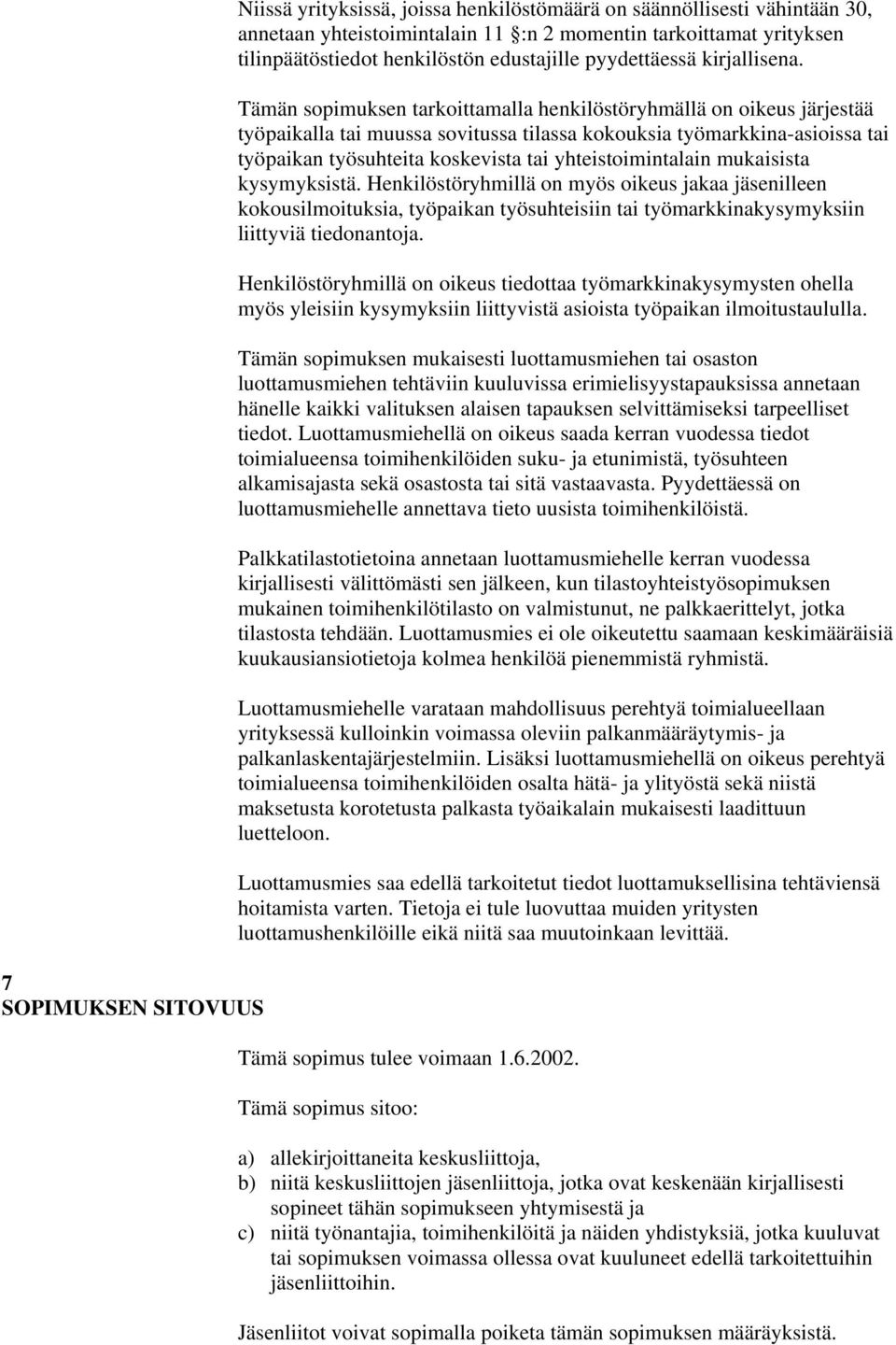 Tämän sopimuksen tarkoittamalla henkilöstöryhmällä on oikeus järjestää työpaikalla tai muussa sovitussa tilassa kokouksia työmarkkina-asioissa tai työpaikan työsuhteita koskevista tai