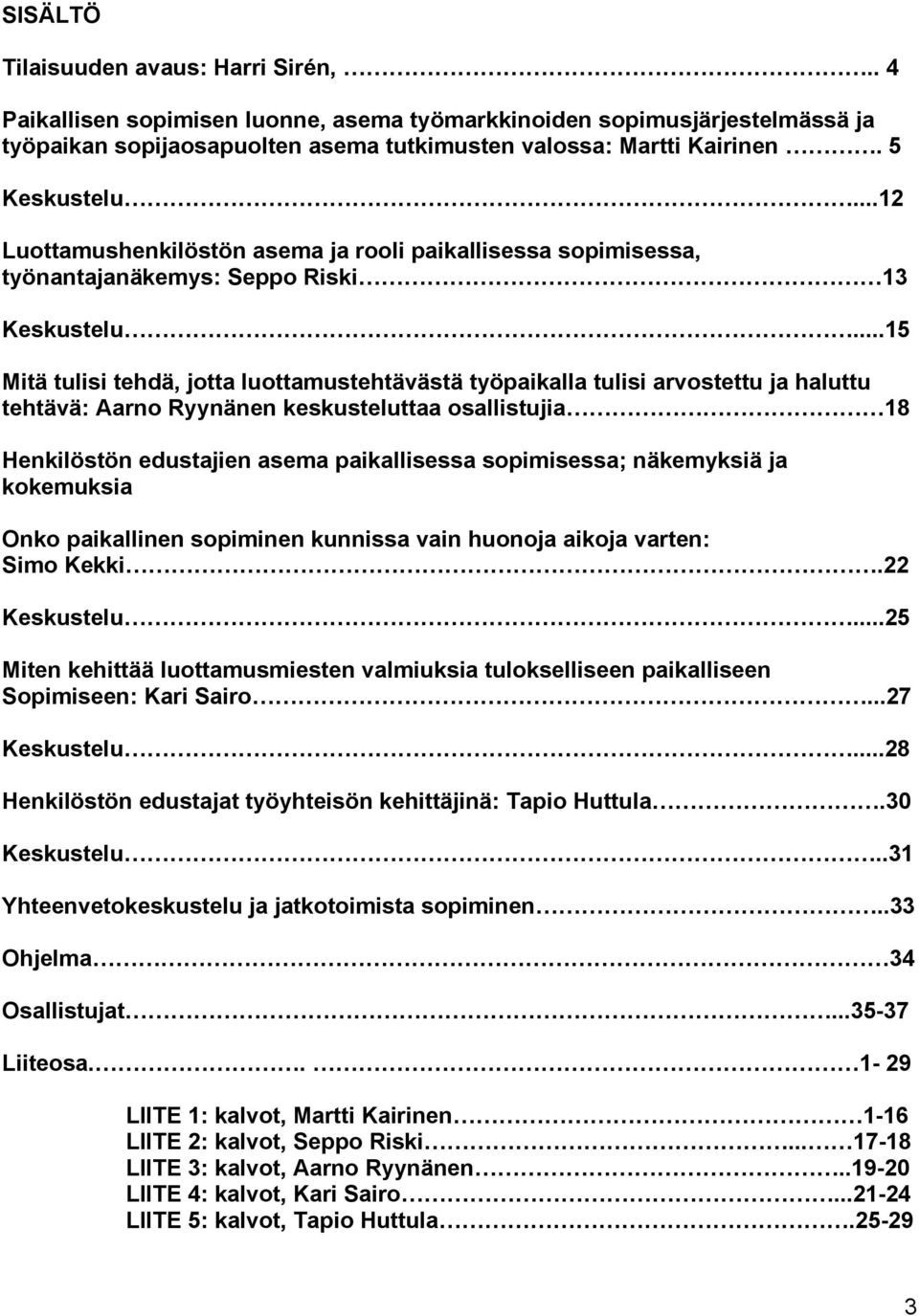 ..15 Mitä tulisi tehdä, jotta luottamustehtävästä työpaikalla tulisi arvostettu ja haluttu tehtävä: Aarno Ryynänen keskusteluttaa osallistujia 18 Henkilöstön edustajien asema paikallisessa
