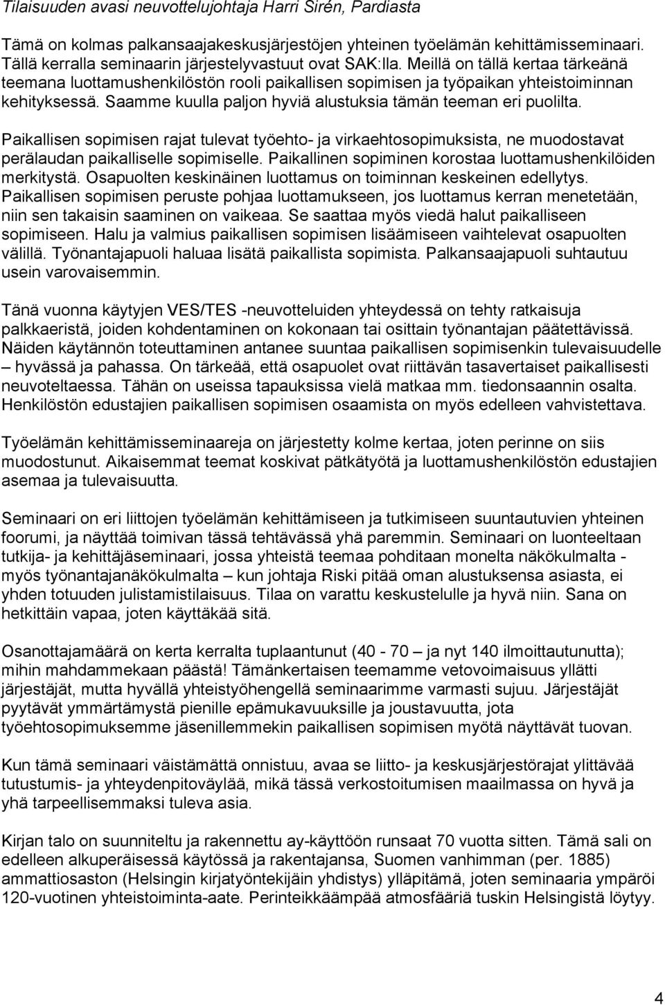 Paikallisen sopimisen rajat tulevat työehto- ja virkaehtosopimuksista, ne muodostavat perälaudan paikalliselle sopimiselle. Paikallinen sopiminen korostaa luottamushenkilöiden merkitystä.