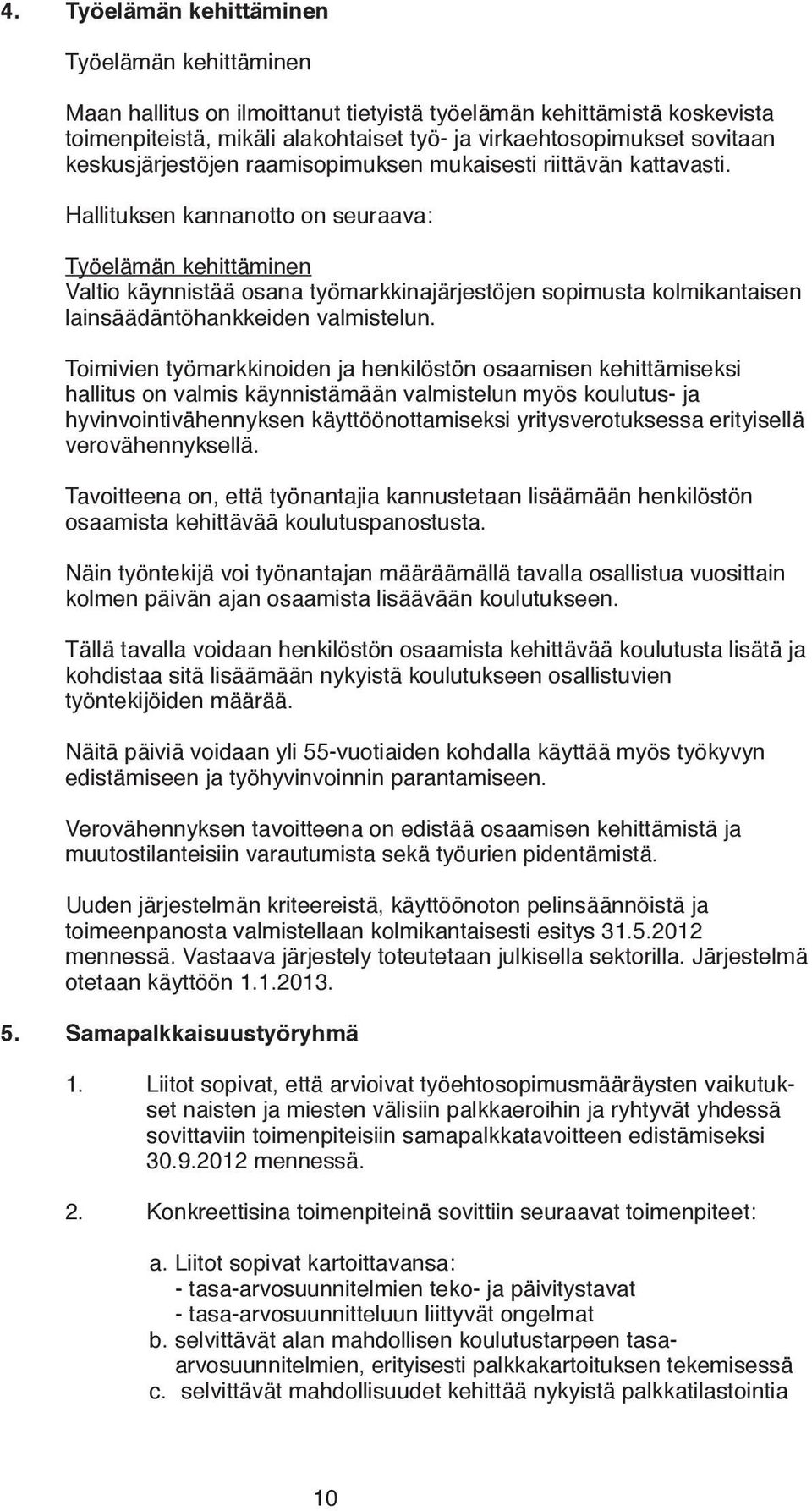 Hallituksen kannanotto on seuraava: Työelämän kehittäminen Valtio käynnistää osana työmarkkinajärjestöjen sopimusta kolmikantaisen lainsäädäntöhankkeiden valmistelun.