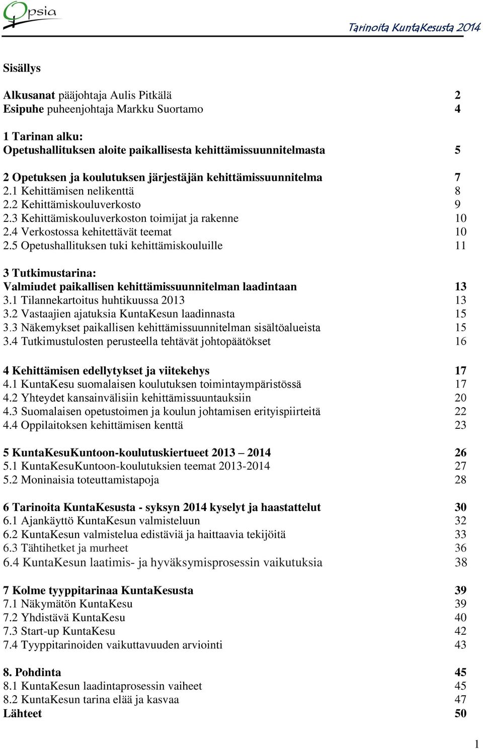 5 Opetushallituksen tuki kehittämiskouluille 11 3 Tutkimustarina: Valmiudet paikallisen kehittämissuunnitelman laadintaan 13 3.1 Tilannekartoitus huhtikuussa 2013 13 3.