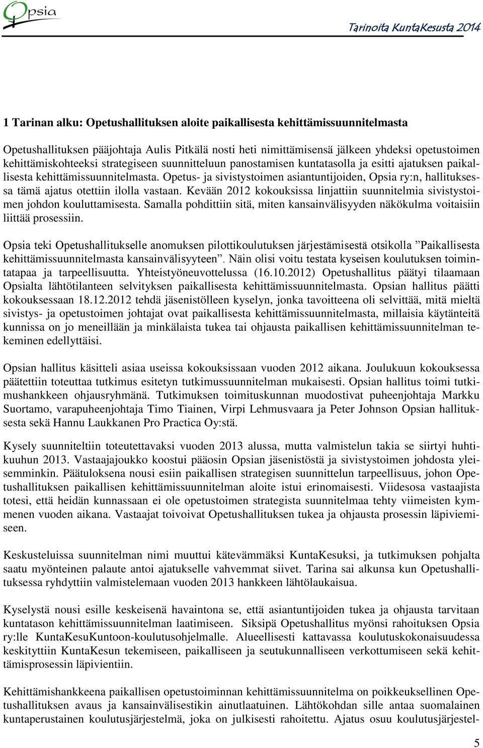 Opetus- ja sivistystoimen asiantuntijoiden, Opsia ry:n, hallituksessa tämä ajatus otettiin ilolla vastaan. Kevään 2012 kokouksissa linjattiin suunnitelmia sivistystoimen johdon kouluttamisesta.