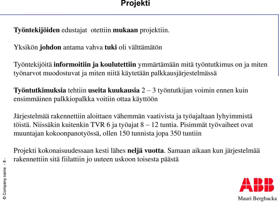 palkkausjärjestelmässä Työntutkimuksia tehtiin useita kuukausia 2 3 työntutkijan voimin ennen kuin ensimmäinen palkkiopalkka voitiin ottaa käyttöön Järjestelmää rakennettiin aloittaen vähemmän