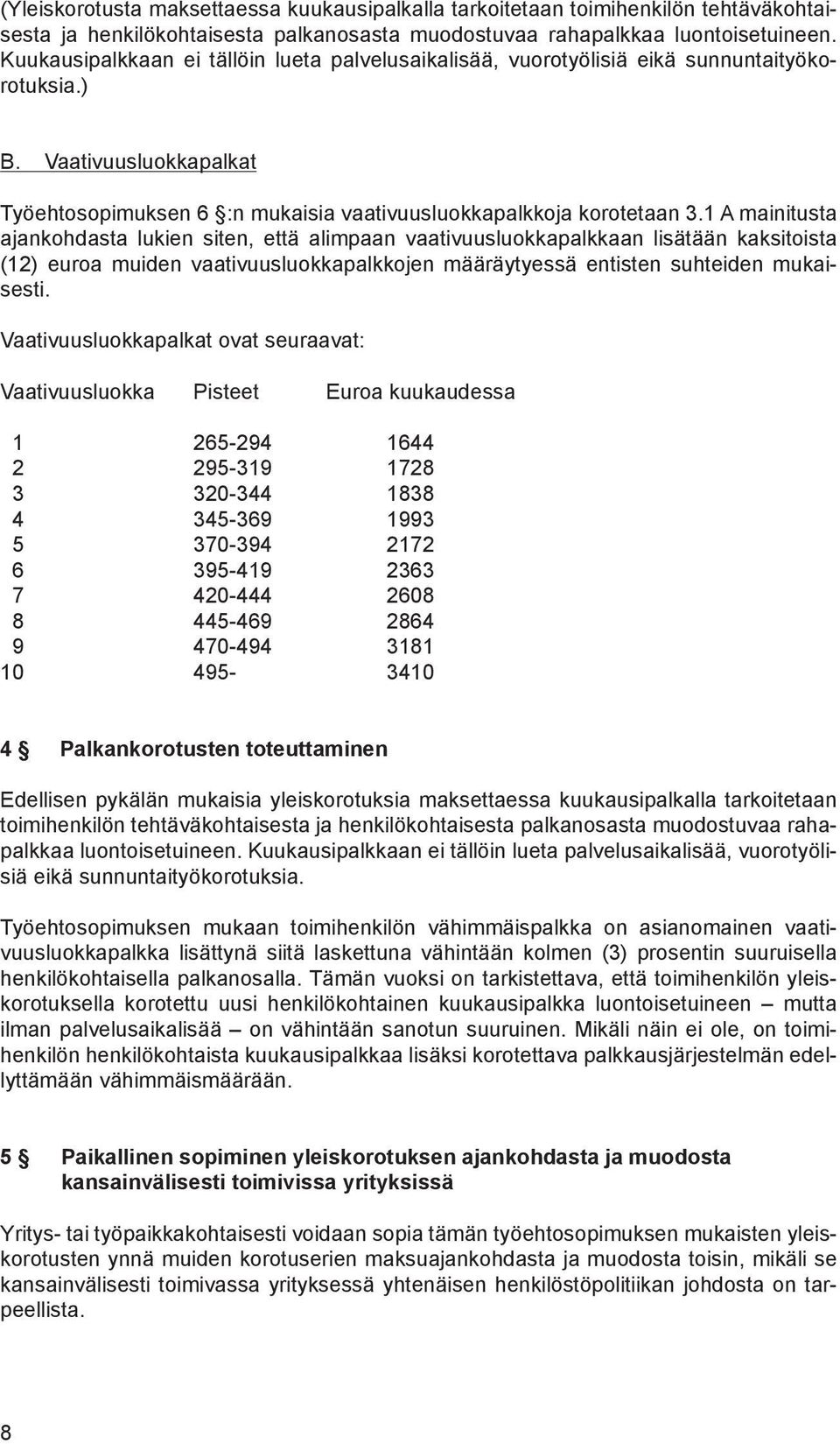 1 A mainitusta ajankohdasta lukien siten, että alimpaan vaativuusluokkapalkkaan lisätään kaksitoista (12) euroa muiden vaativuusluokkapalkkojen määräytyessä entisten suhteiden mukaisesti.