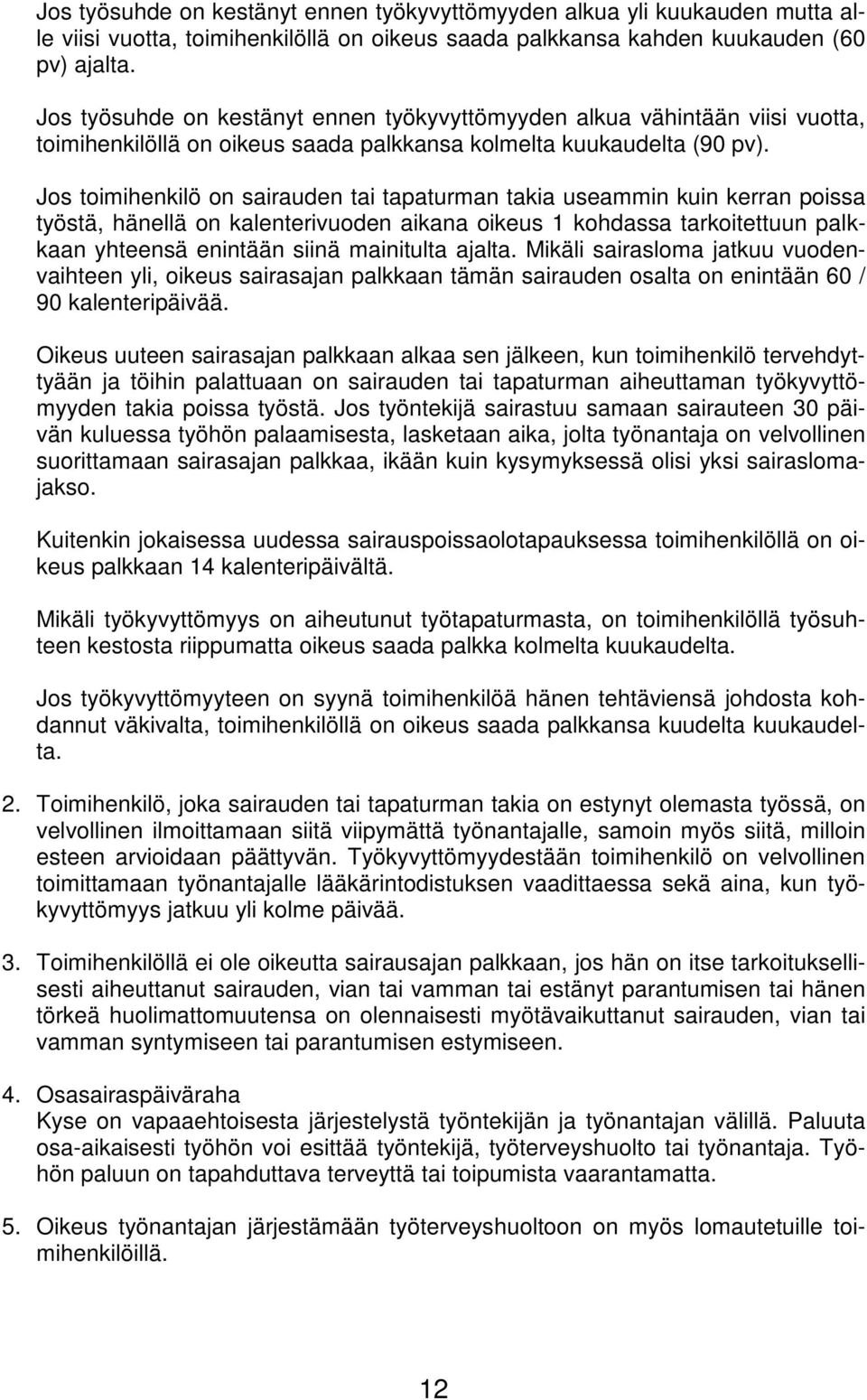 Jos toimihenkilö on sairauden tai tapaturman takia useammin kuin kerran poissa työstä, hänellä on kalenterivuoden aikana oikeus 1 kohdassa tarkoitettuun palkkaan yhteensä enintään siinä mainitulta