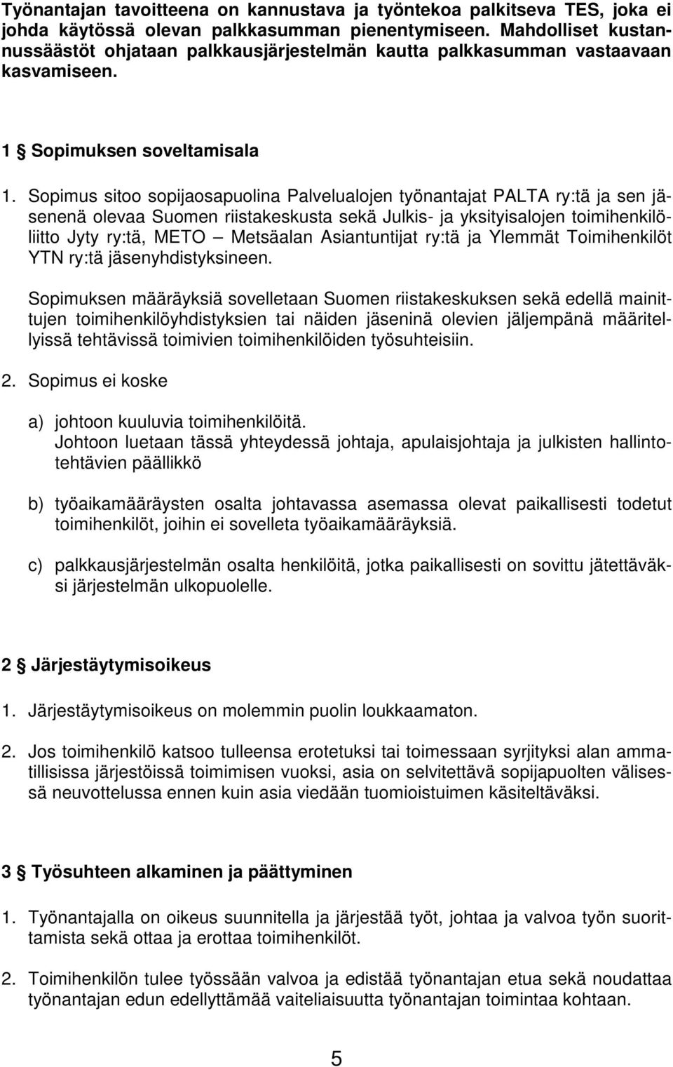 Sopimus sitoo sopijaosapuolina Palvelualojen työnantajat PALTA ry:tä ja sen jäsenenä olevaa Suomen riistakeskusta sekä Julkis- ja yksityisalojen toimihenkilöliitto Jyty ry:tä, METO Metsäalan