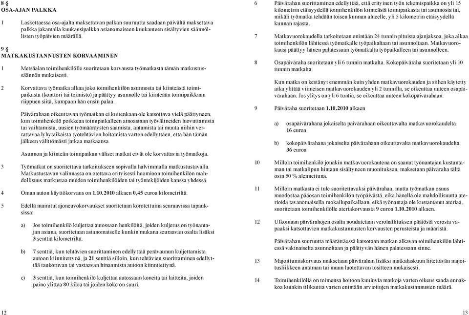 2 Korvattava työmatka alkaa joko toimihenkilön asunnosta tai kiinteästä toimipaikasta (konttori tai toimisto) ja päättyy asunnolle tai kiinteään toimipaikkaan riippuen siitä, kumpaan hän ensin palaa.