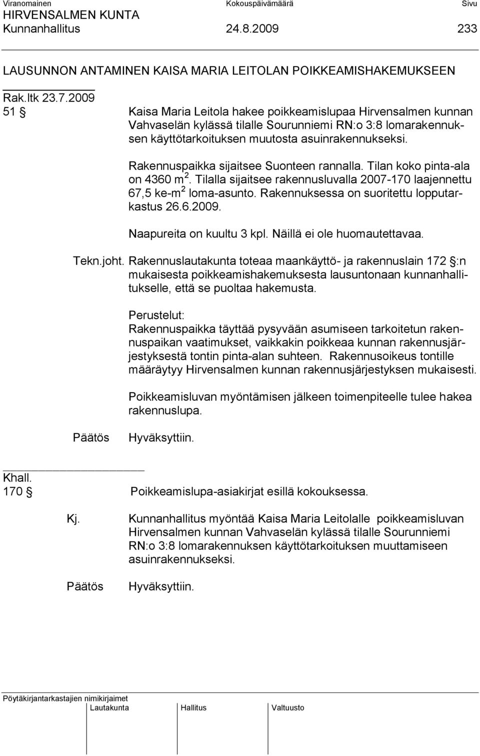 Rakennuspaikka sijaitsee Suonteen rannalla. Tilan koko pinta-ala on 4360 m 2. Tilalla sijaitsee rakennusluvalla 2007-170 laajennettu 67,5 ke-m 2 loma-asunto.