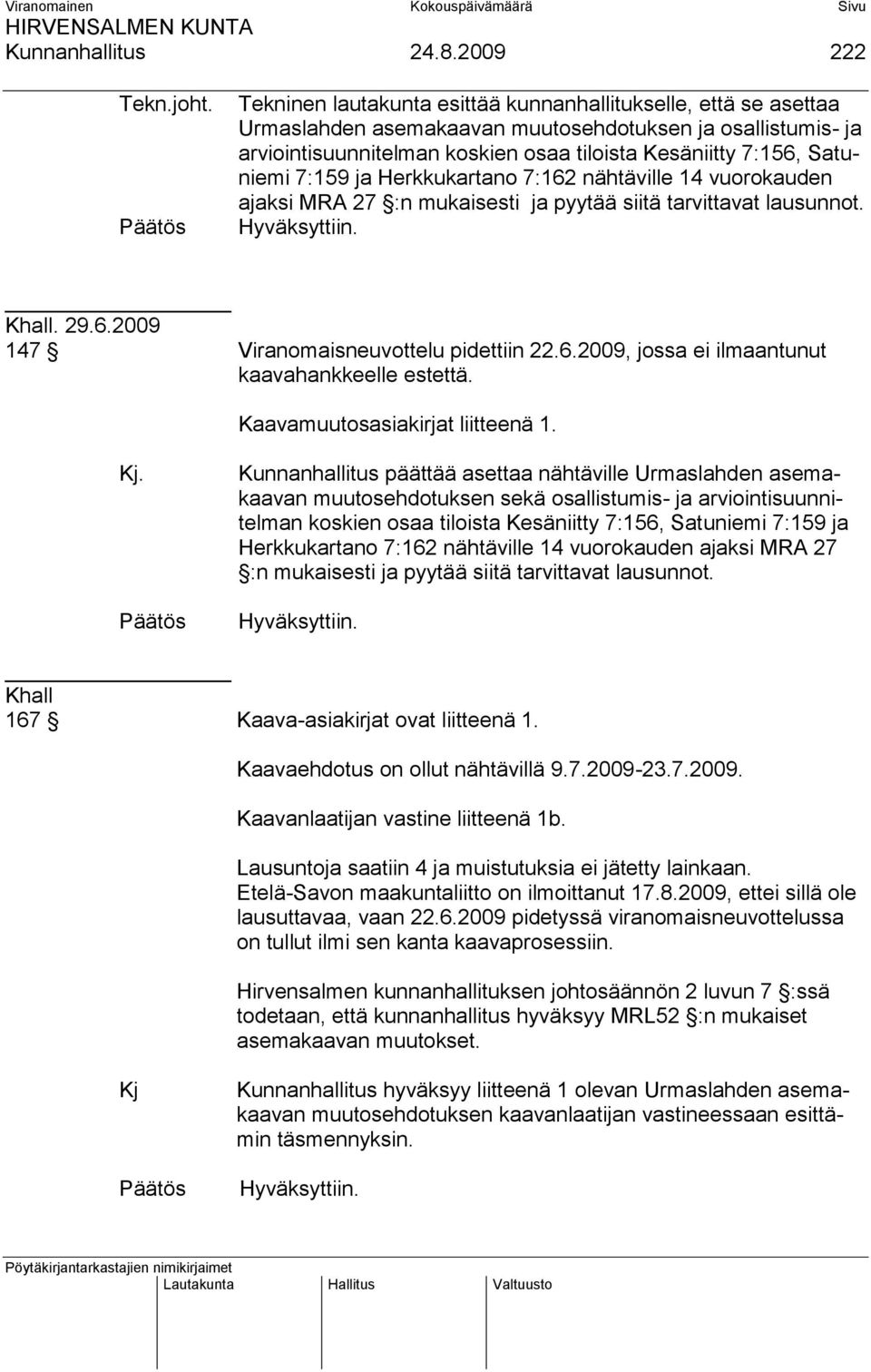 Satuniemi 7:159 ja Herkkukartano 7:162 nähtäville 14 vuorokauden ajaksi MRA 27 :n mukaisesti ja pyytää siitä tarvittavat lausunnot. Hyväksyttiin. Khall. 29.6.2009 147 Viranomaisneuvottelu pidettiin 22.