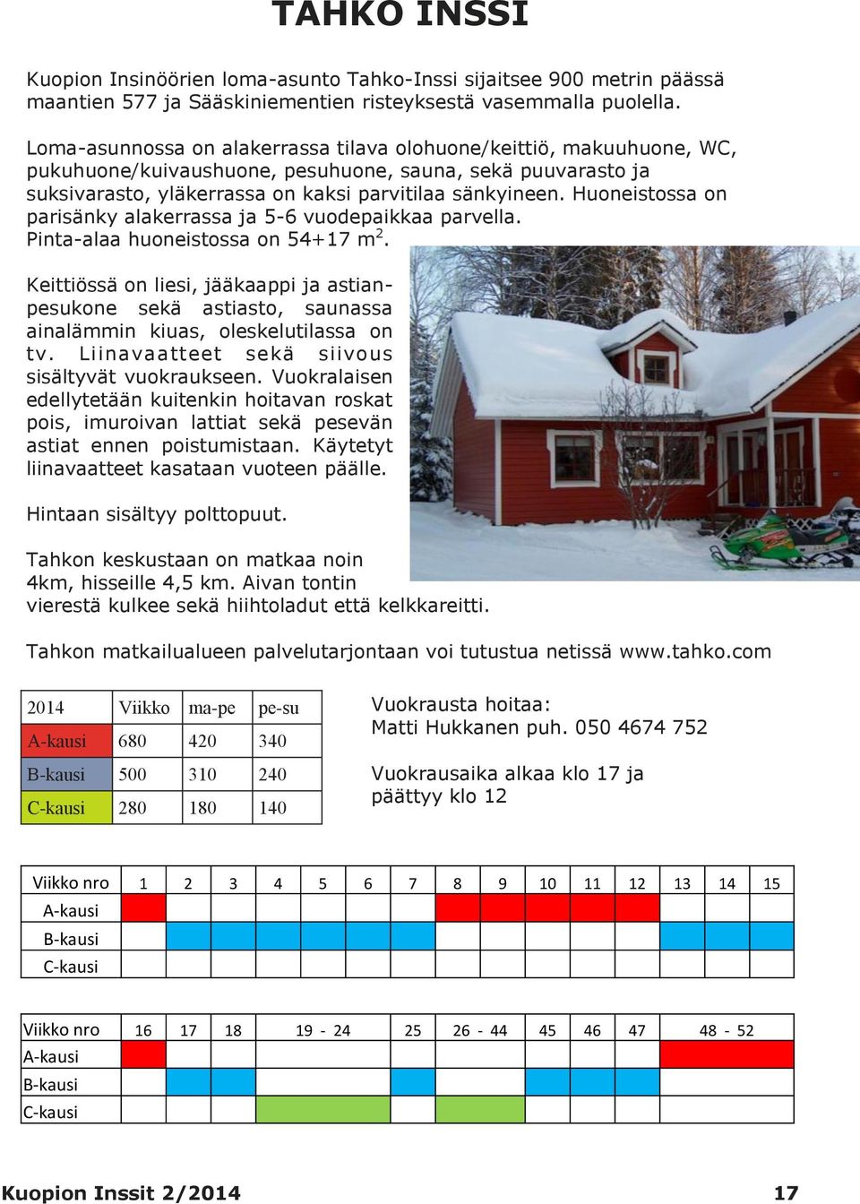 Huoneistossa on parisänky alakerrassa ja 5-6 vuodepaikkaa parvella. Pinta-alaa huoneistossa on 54+17 m 2.