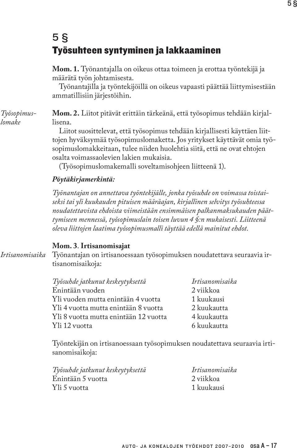 Liitot pitävät erittäin tärkeänä, että työsopimus tehdään kirjallisena. Liitot suosittelevat, että työsopimus tehdään kirjallisesti käyttäen liittojen hyväksymää työsopimuslomaketta.