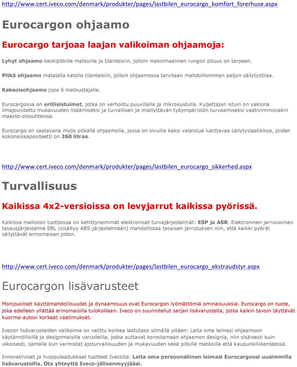 Pitkä ohjaamo matalalla katolla tilanteisiin, jolloin ohjaamossa tarvitaan mahdollisimman paljon säilytystilaa. Kaksoisohjaamo jopa 6 matkustajalle.