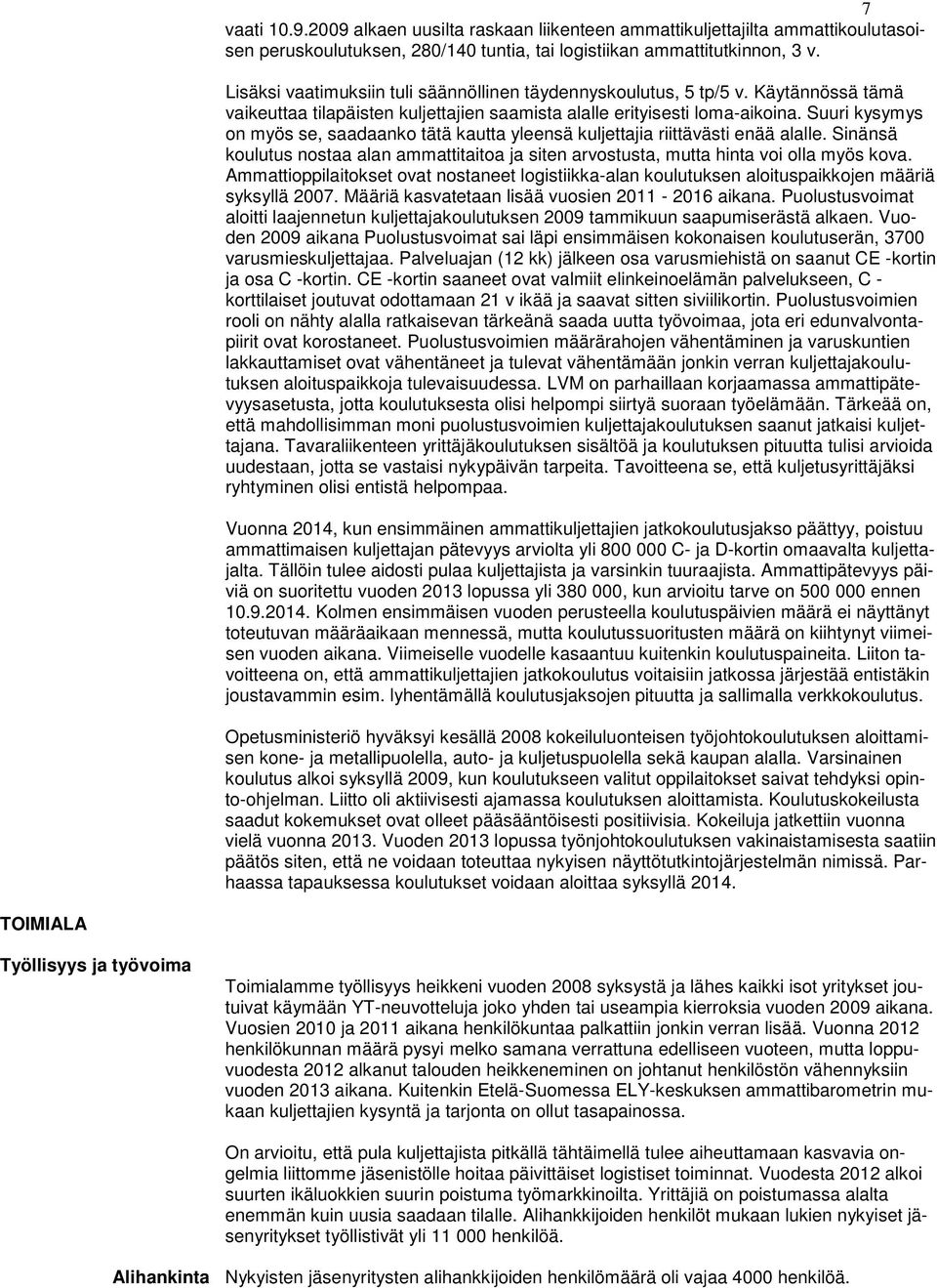 Suuri kysymys on myös se, saadaanko tätä kautta yleensä kuljettajia riittävästi enää alalle. Sinänsä koulutus nostaa alan ammattitaitoa ja siten arvostusta, mutta hinta voi olla myös kova.