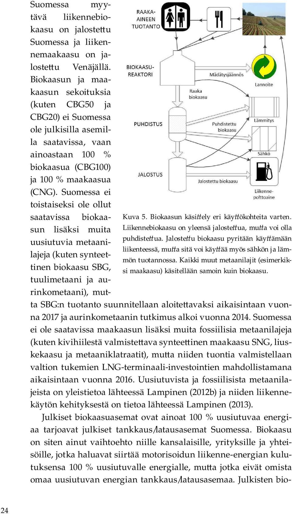 Suomessa myytävä liikennebiokaasu on jaloste u Suomessa ja liikennemaakaasu on jaloste u Venäjällä.