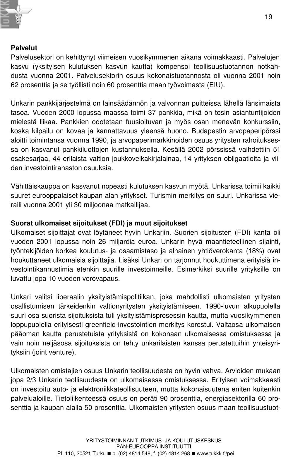 Unkarin pankkijärjestelmä on lainsäädännön ja valvonnan puitteissa lähellä länsimaista tasoa. Vuoden 2000 lopussa maassa toimi 37 pankkia, mikä on tosin asiantuntijoiden mielestä liikaa.