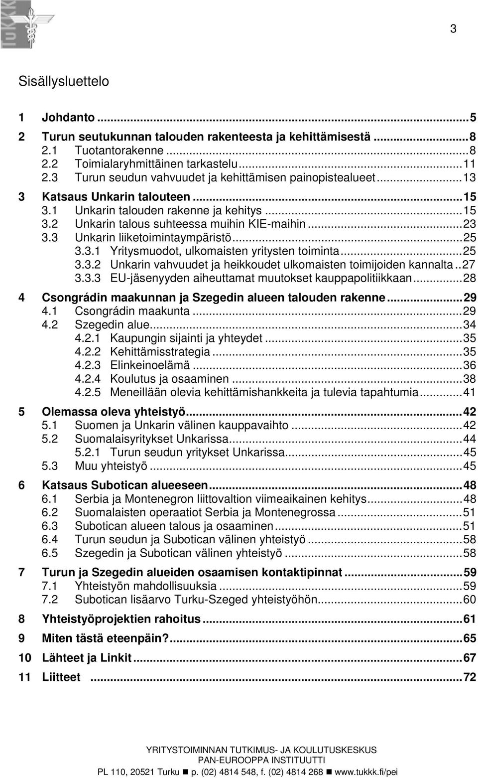 3 Unkarin liiketoimintaympäristö...25 3.3.1 Yritysmuodot, ulkomaisten yritysten toiminta...25 3.3.2 Unkarin vahvuudet ja heikkoudet ulkomaisten toimijoiden kannalta..27 3.3.3 EU-jäsenyyden aiheuttamat muutokset kauppapolitiikkaan.