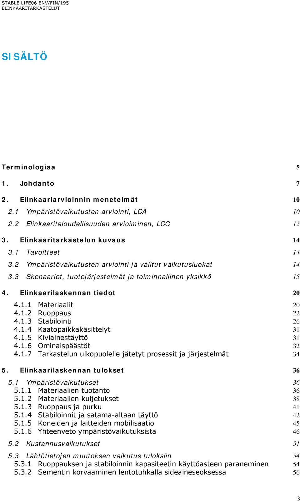 Elinkaarilaskennan tiedot 20 4.1.1 Materiaalit 20 4.1.2 Ruoppaus 22 4.1.3 Stabilointi 26 4.1.4 Kaatopaikkakäsittelyt 31 4.1.5 Kiviainestäyttö 31 4.1.6 Ominaispäästöt 32 4.1.7 Tarkastelun ulkopuolelle jätetyt prosessit ja järjestelmät 34 5.