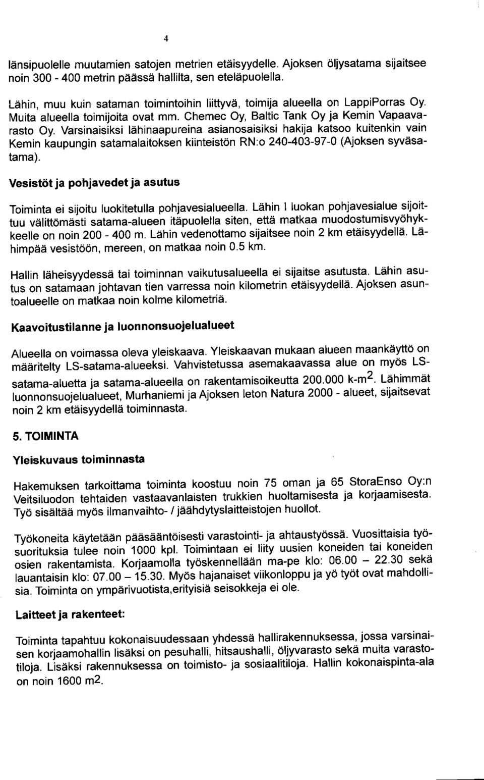 Varsinaisiksi lähinaapureina asianosaisiksi hakija katsoo kuitenkin vain Kemin kaupungin satamalaitoksen kiinteistön RN:o 240-403 -97-0 (Ajoksen syväsatama).