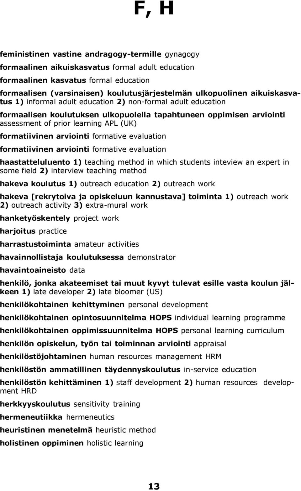 formatiivinen arviointi formative evaluation formatiivinen arviointi formative evaluation haastatteluluento 1) teaching method in which students inteview an expert in some field 2) interview teaching