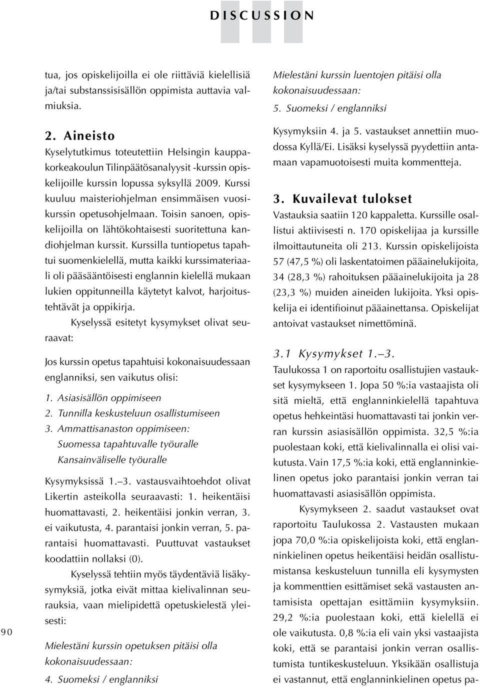 Kurssi kuuluu maisteriohjelman ensimmäisen vuosikurssin opetusohjelmaan. Toisin sanoen, opiskelijoilla on lähtökohtaisesti suoritettuna kandiohjelman kurssit.