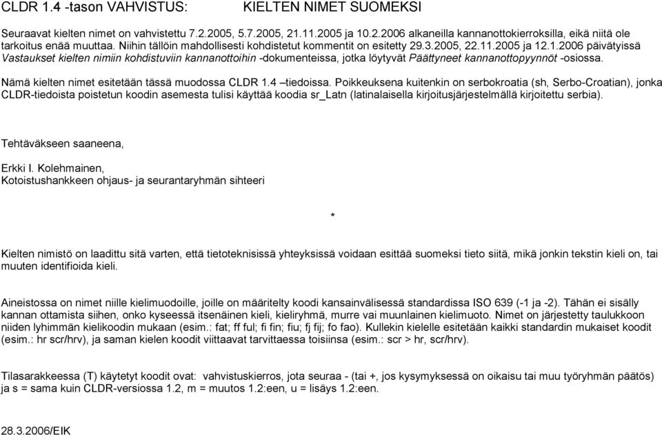 .2005 ja 12.1.2006 päivätyissä Vastaukset kielten nimiin kohdistuviin kannanottoihin -dokumenteissa, jotka löytyvät Päättyneet kannanottopyynnöt -osiossa.