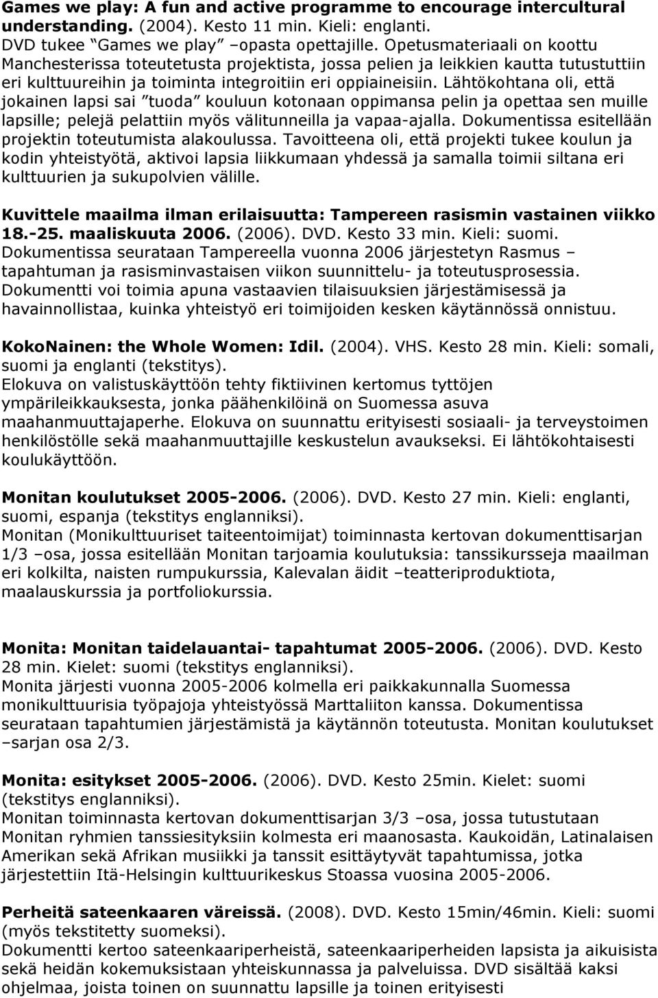 Lähtökohtana oli, että jokainen lapsi sai tuoda kouluun kotonaan oppimansa pelin ja opettaa sen muille lapsille; pelejä pelattiin myös välitunneilla ja vapaa-ajalla.