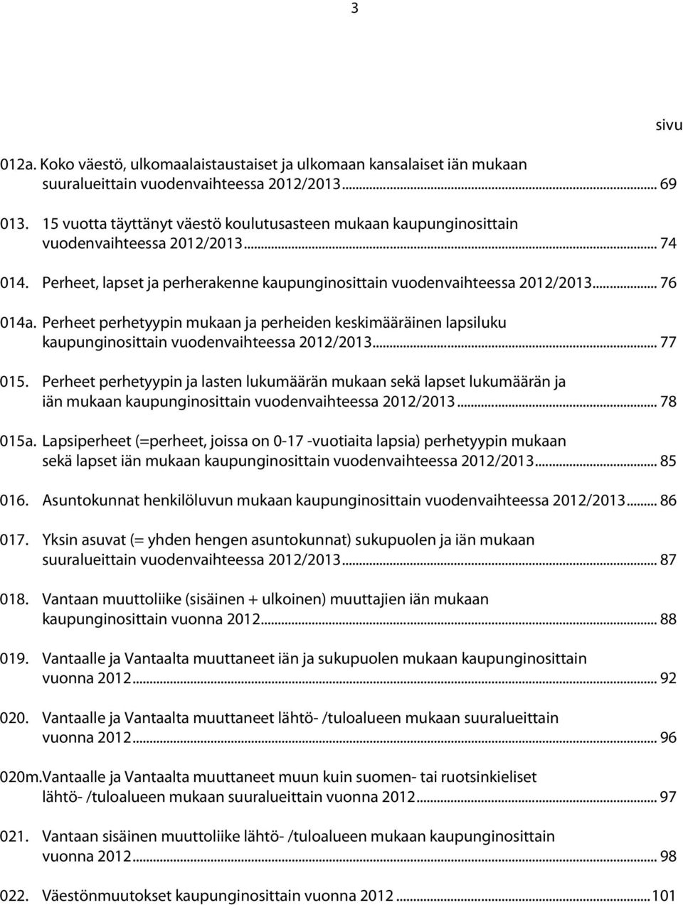 Perheet perhetyypin mukaan ja perheiden keskimääräinen lapsiluku kaupunginosittain vuodenvaihteessa /... 77 0.