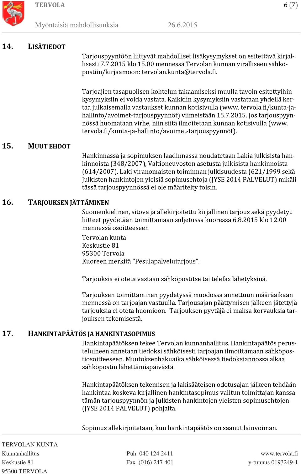 Kaikkiin kysymyksiin vastataan yhdellä kertaa julkaisemalla vastaukset kunnan kotisivulla (www. tervola.fi/kunta-jahallinto/avoimet-tarjouspyynnöt) viimeistään 15.7.2015.