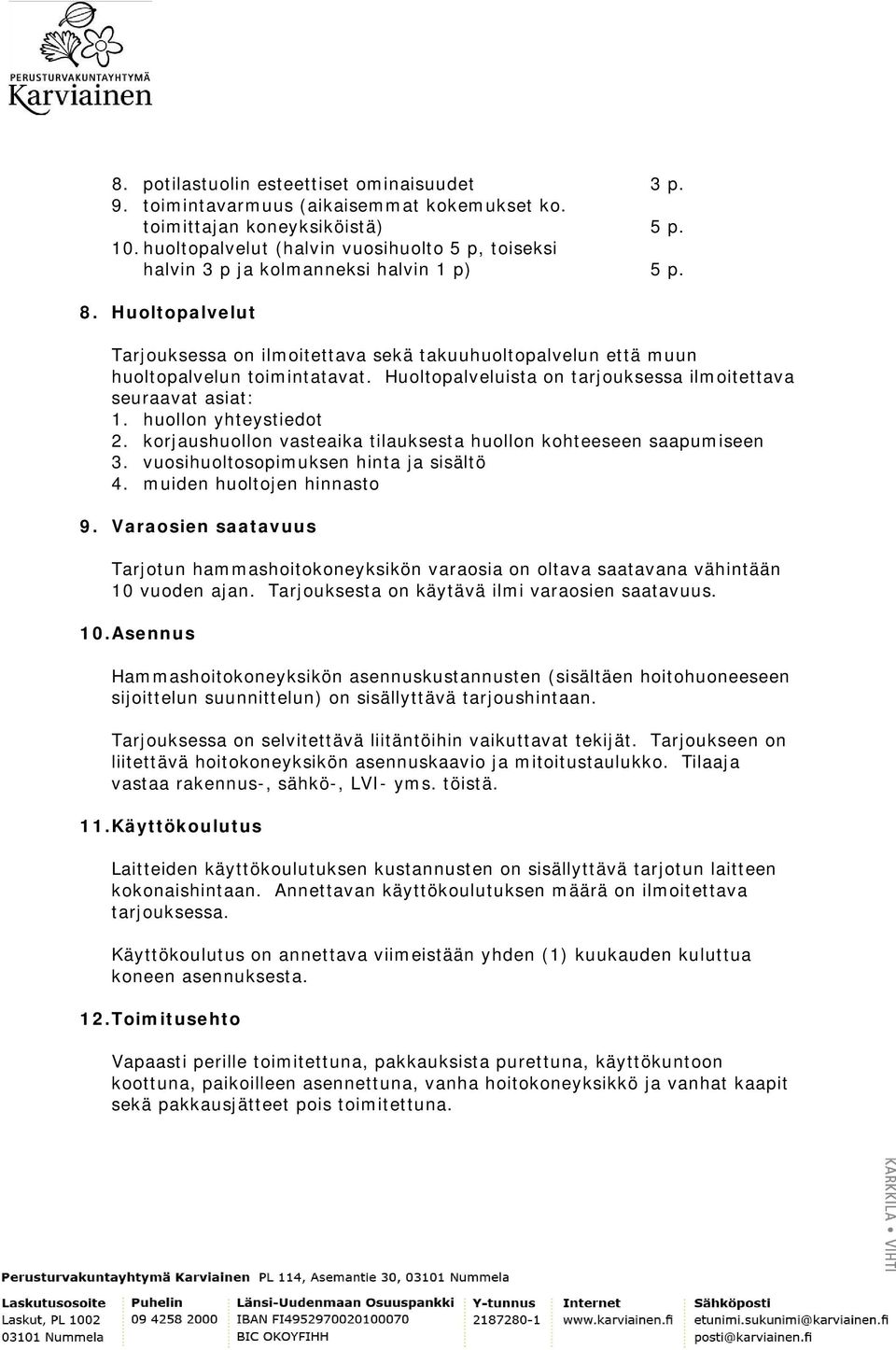 Huoltopalvelut Tarjouksessa on ilmoitettava sekä takuuhuoltopalvelun että muun huoltopalvelun toimintatavat. Huoltopalveluista on tarjouksessa ilmoitettava seuraavat asiat: 1. huollon yhteystiedot 2.