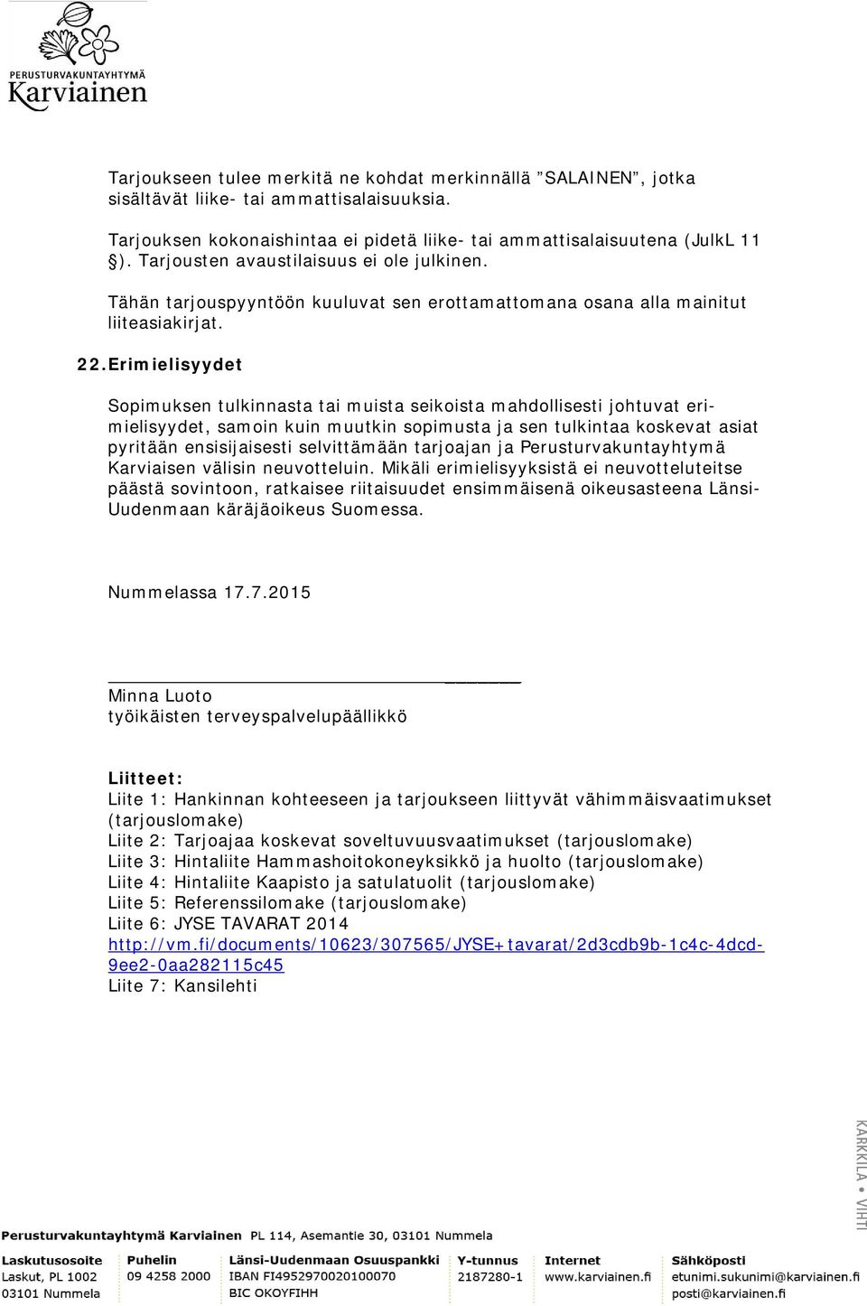 Erimielisyydet Sopimuksen tulkinnasta tai muista seikoista mahdollisesti johtuvat erimielisyydet, samoin kuin muutkin sopimusta ja sen tulkintaa koskevat asiat pyritään ensisijaisesti selvittämään