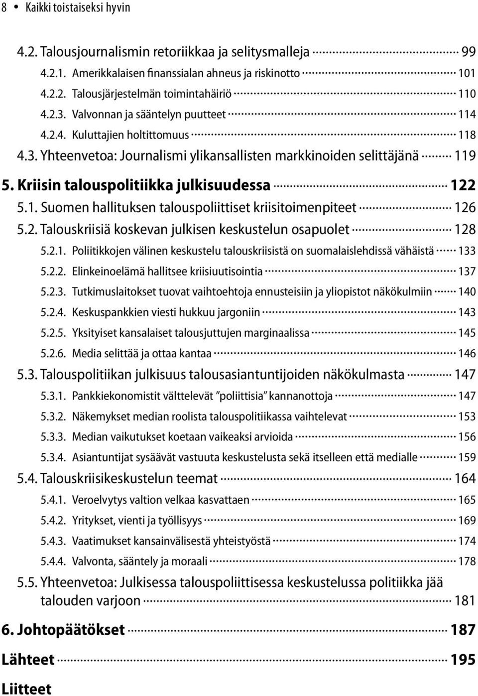 2. Talouskriisiä koskevan julkisen keskustelun osapuolet 128 5.2.1. Poliitikkojen välinen keskustelu talouskriisistä on suomalaislehdissä vähäistä 133 5.2.2. Elinkeinoelämä hallitsee kriisiuutisointia 137 5.
