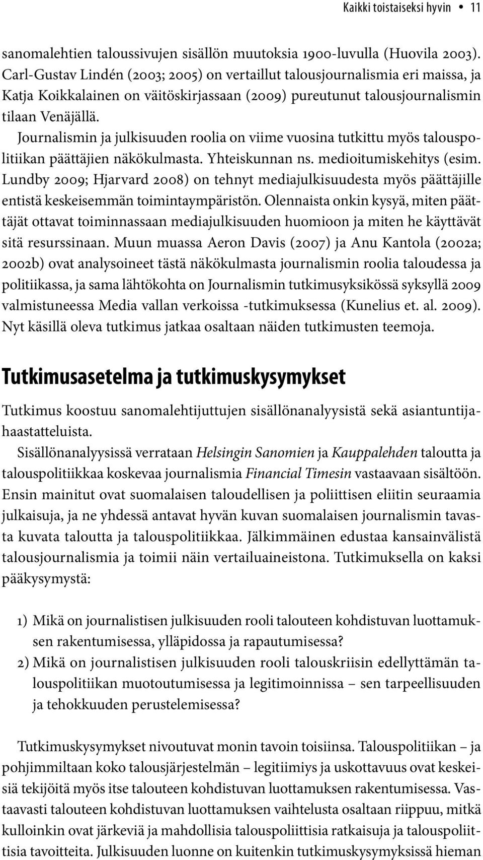 Journalismin ja julkisuuden roolia on viime vuosina tutkittu myös talouspolitiikan päättäjien näkökulmasta. Yhteiskunnan ns. medioitumiskehitys (esim.