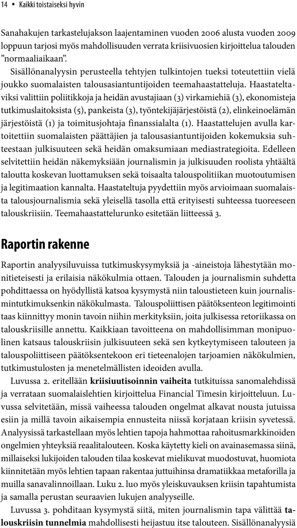 Haastateltaviksi valittiin poliitikkoja ja heidän avustajiaan (3) virkamiehiä (3), ekonomisteja tutkimuslaitoksista (5), pankeista (3), työntekijäjärjestöistä (2), elinkeinoelämän järjestöistä (1) ja