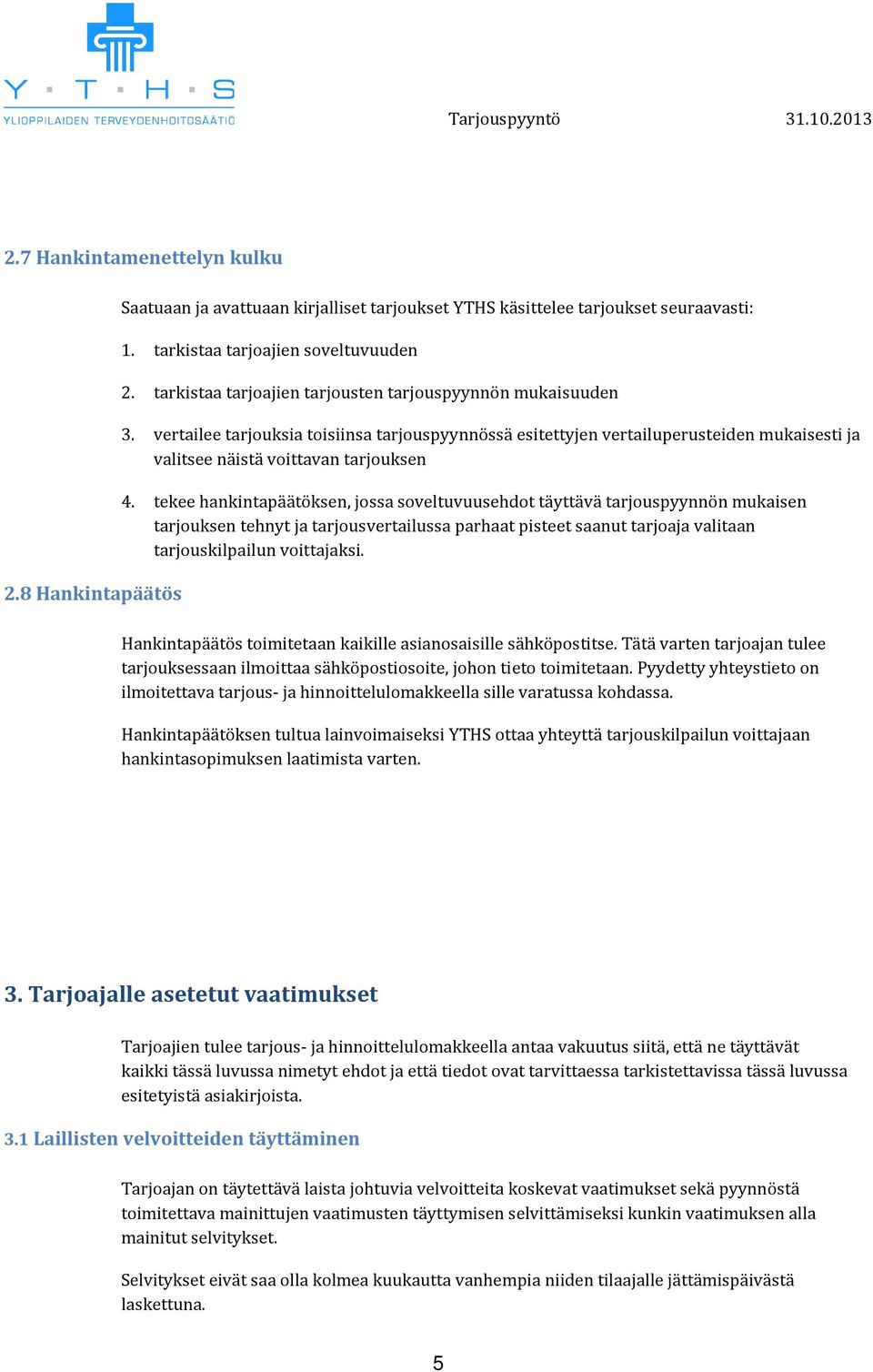 tekee hankintapäätöksen, jossa soveltuvuusehdot täyttävä tarjouspyynnön mukaisen tarjouksen tehnyt ja tarjousvertailussa parhaat pisteet saanut tarjoaja valitaan tarjouskilpailun voittajaksi.