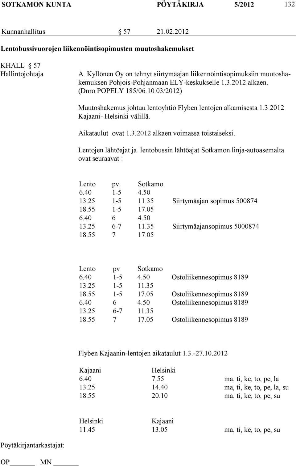 03/2012) Muutoshakemus johtuu lentoyhtiö Flyben lentojen alkamisesta 1.3.2012 Kajaani- Helsinki välillä. Aikataulut ovat 1.3.2012 alkaen voimassa toistaiseksi.