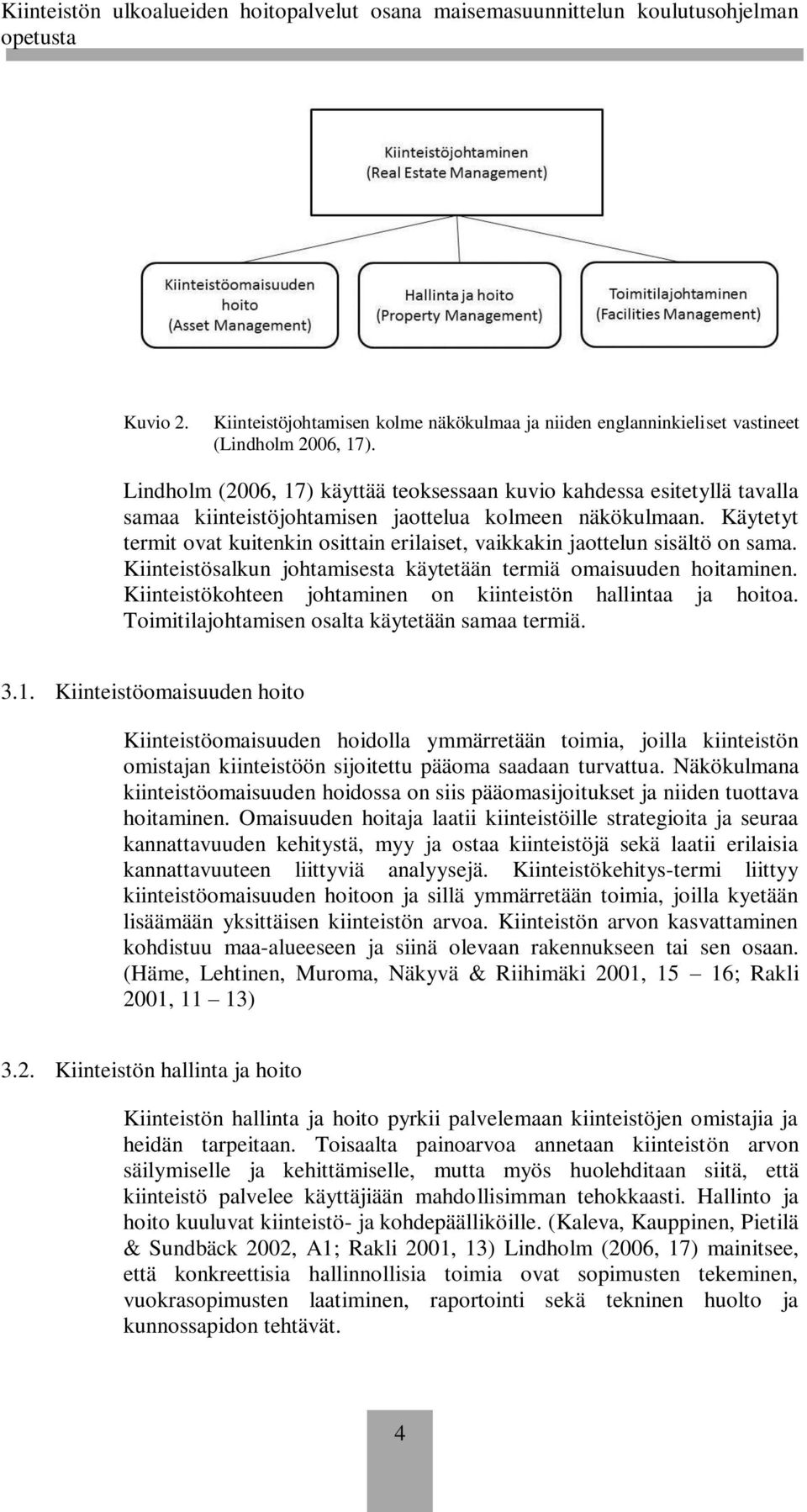 Käytetyt termit ovat kuitenkin osittain erilaiset, vaikkakin jaottelun sisältö on sama. Kiinteistösalkun johtamisesta käytetään termiä omaisuuden hoitaminen.