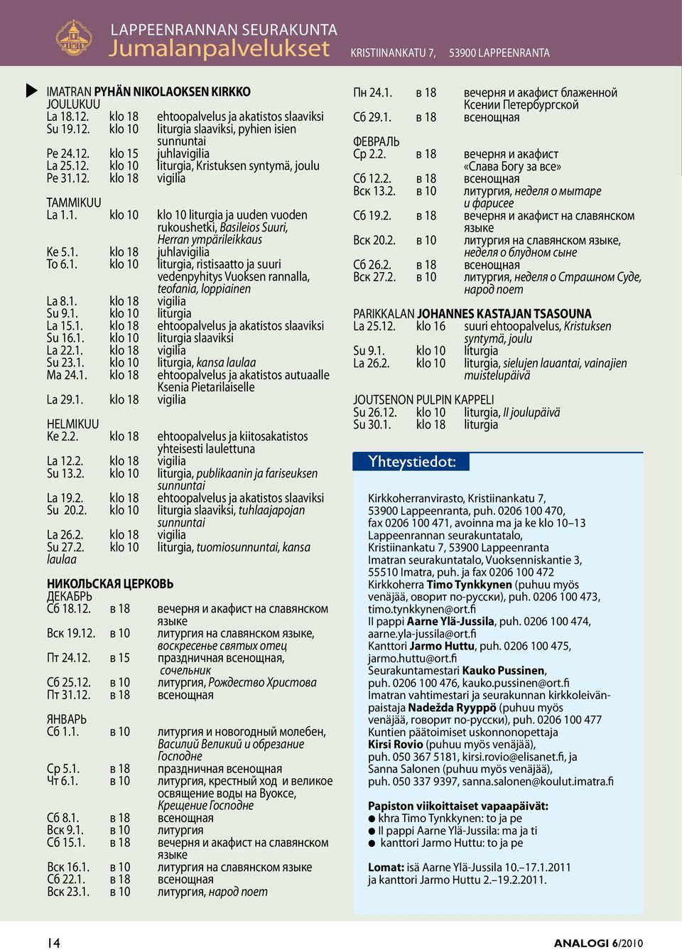 1. klo 18 juhlavigilia To 6.1. klo 10 liturgia, ritiaatto ja uuri vedenpyhity Vuoken rannalla, teofania, loppiainen La 8.1. klo 18 vigilia Su 9.1. klo 10 liturgia La 15.1. klo 18 ehtoopalvelu ja akatito laaviki Su 16.